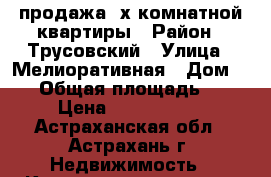 продажа 3х комнатной квартиры › Район ­ Трусовский › Улица ­ Мелиоративная › Дом ­ 12 › Общая площадь ­ 67 › Цена ­ 1 800 000 - Астраханская обл., Астрахань г. Недвижимость » Квартиры продажа   